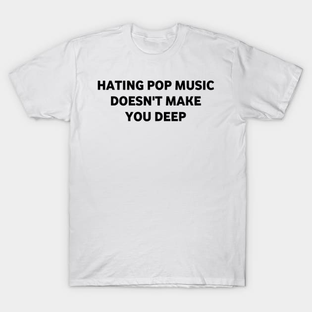 Hating pop music doesn't make you deep T-Shirt by ShinyTeegift